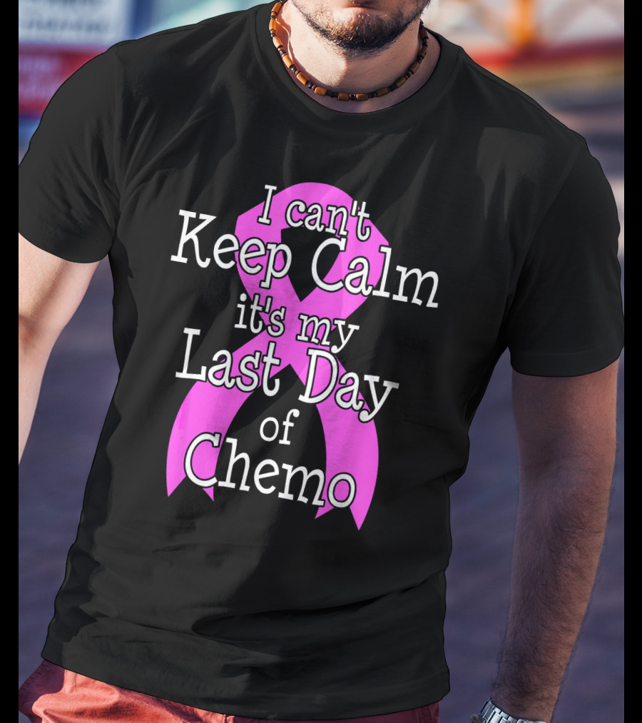 I Can't Keep Calm It's My Last Day Of Chemo Cancer Awareness T-Shirt
