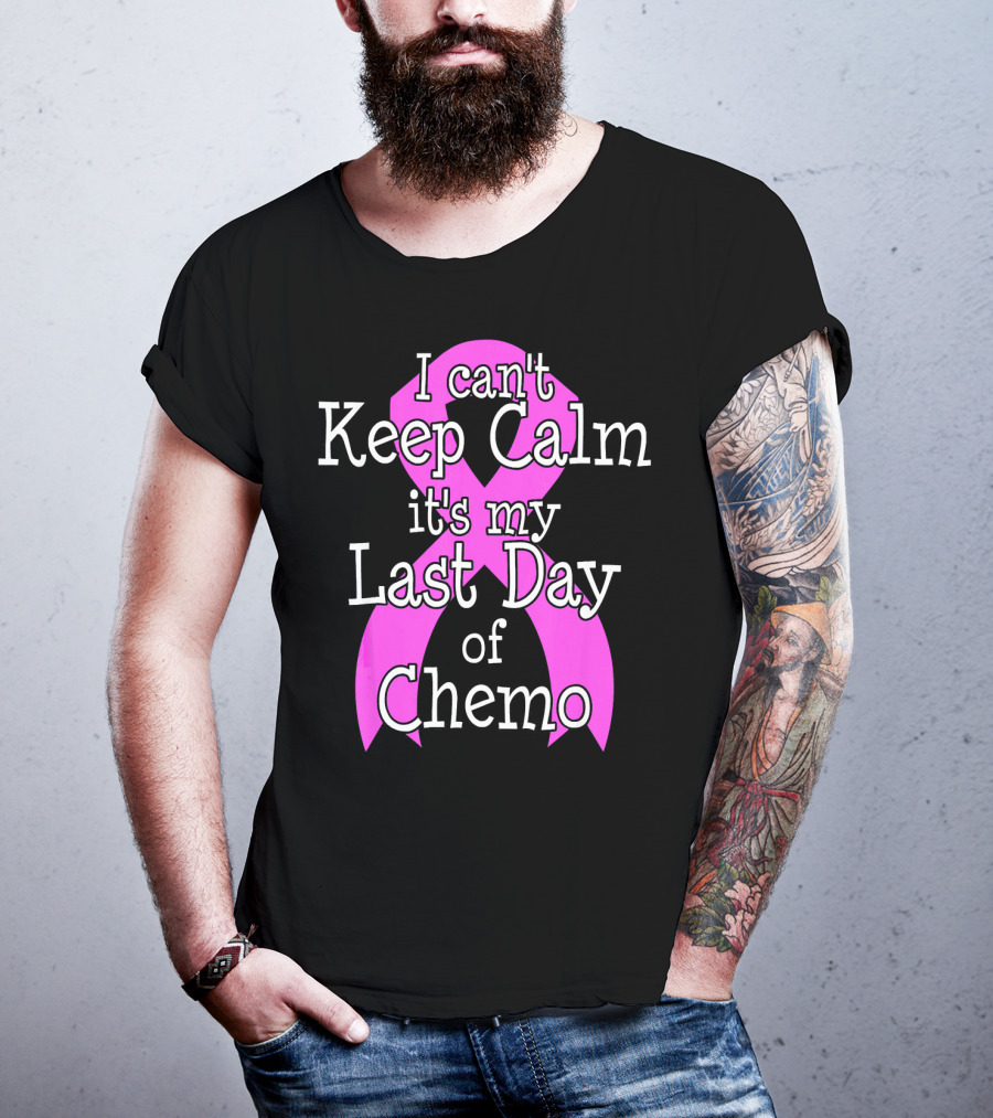 I Can't Keep Calm It's My Last Day Of Chemo Cancer Awareness T-Shirt