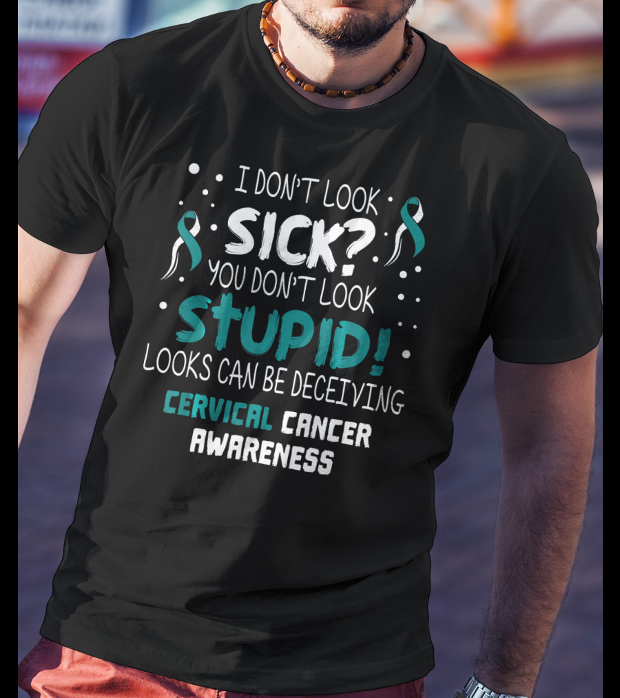 I Don't Look Sick You Don't Look Stupid Cervical Cancer Awareness T-Shirt