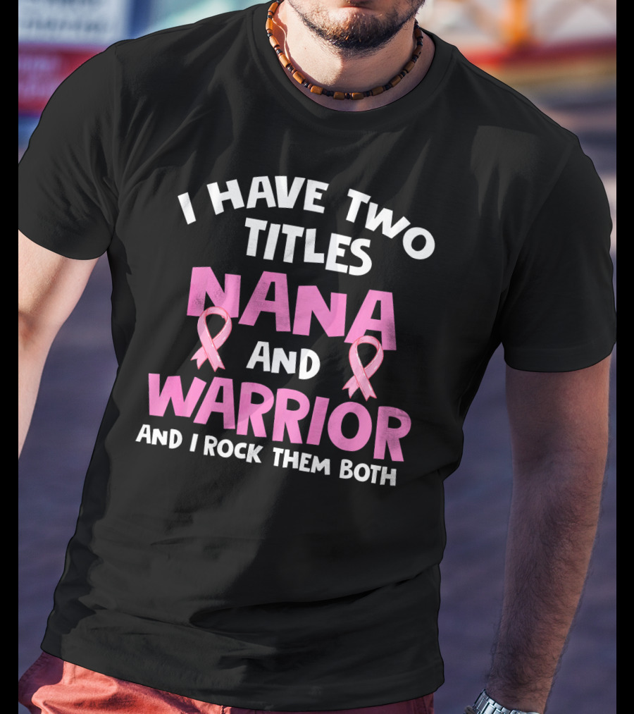 I Have Two Titles Nana And Warrior Breast Cancer Awareness T-Shirt