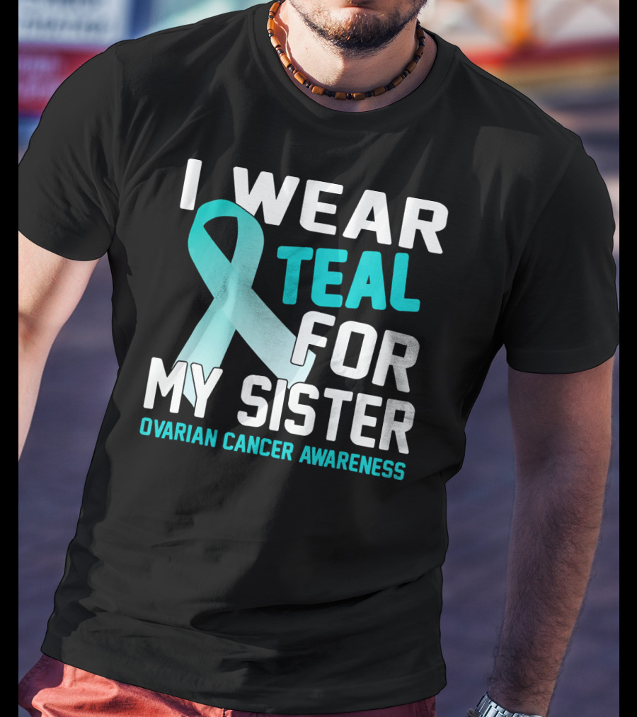 I Wear Teal For My Sister Ovarian Cancer Awareness T-Shirt