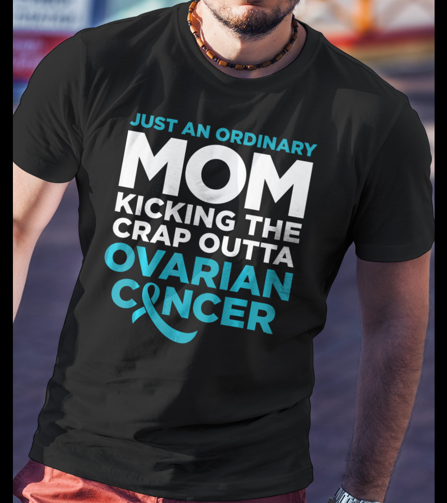 Just An Ordinary Mom Kicking The Crap Outta Ovarian Cancer T-Shirt