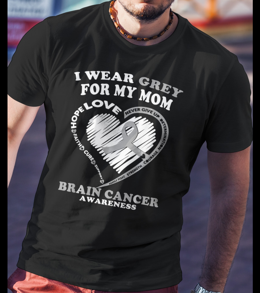 I Wear Grey For My Mom Brain Cancer Awareness Hope Love Courage Support T-Shirt