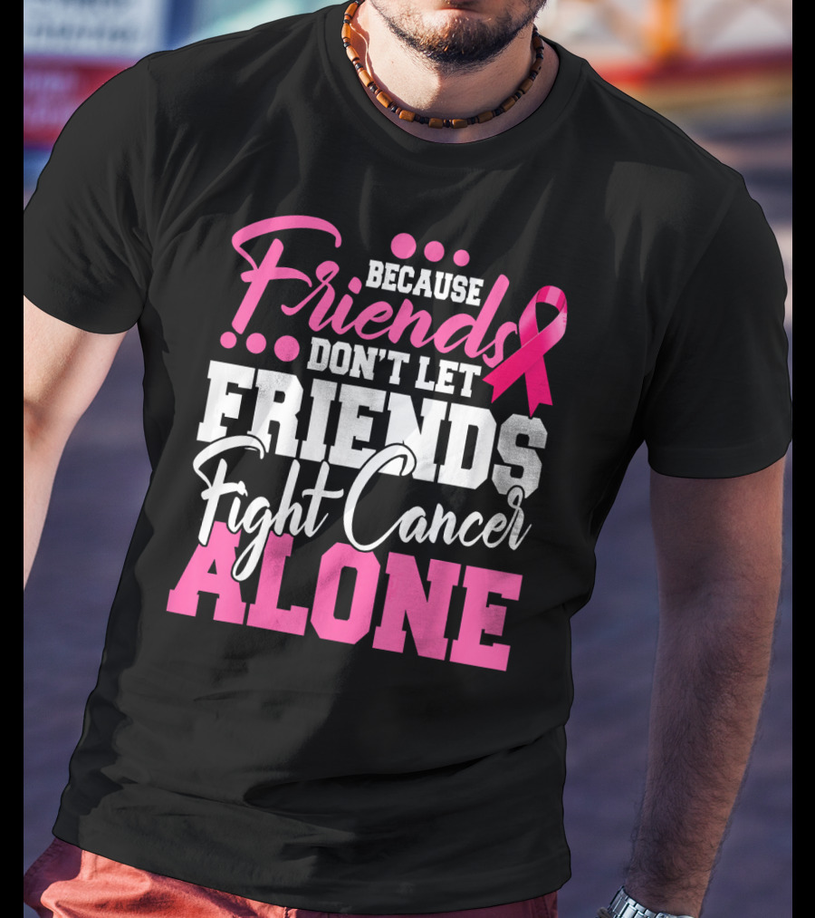 Because Friends Don't Let Friends Fight Cancer Alone T-Shirt