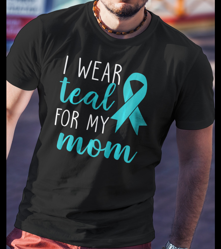I Wear Teal For My Mom Ovarian T-Shirt