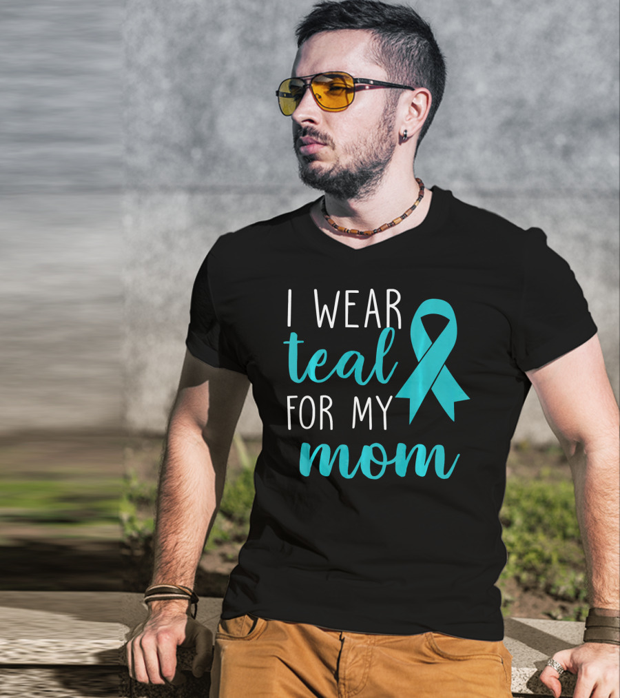 I Wear Teal For My Mom Ovarian T-Shirt