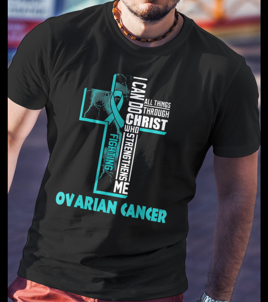 I Can Do All Things Through Christ Fighting Ovarian Cancer T-Shirt