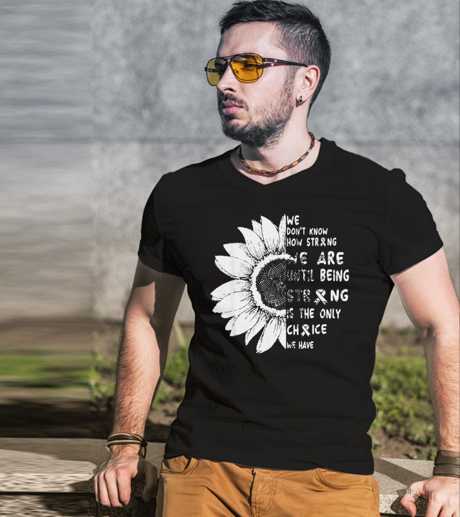 We Don't Know How Strong We Are Until Being Strong Is The Only Choice We Have Lung Cancer Awareness T-Shirt