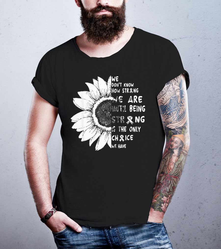 We Don't Know How Strong We Are Until Being Strong Is The Only Choice We Have Lung Cancer Awareness T-Shirt