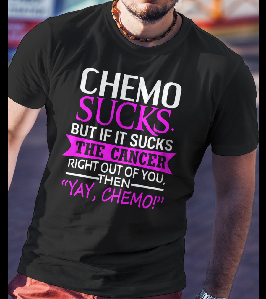 Chemo Sucks But If It Sucks The Cancer Right Out Of You Then Yay Chemo T-Shirt
