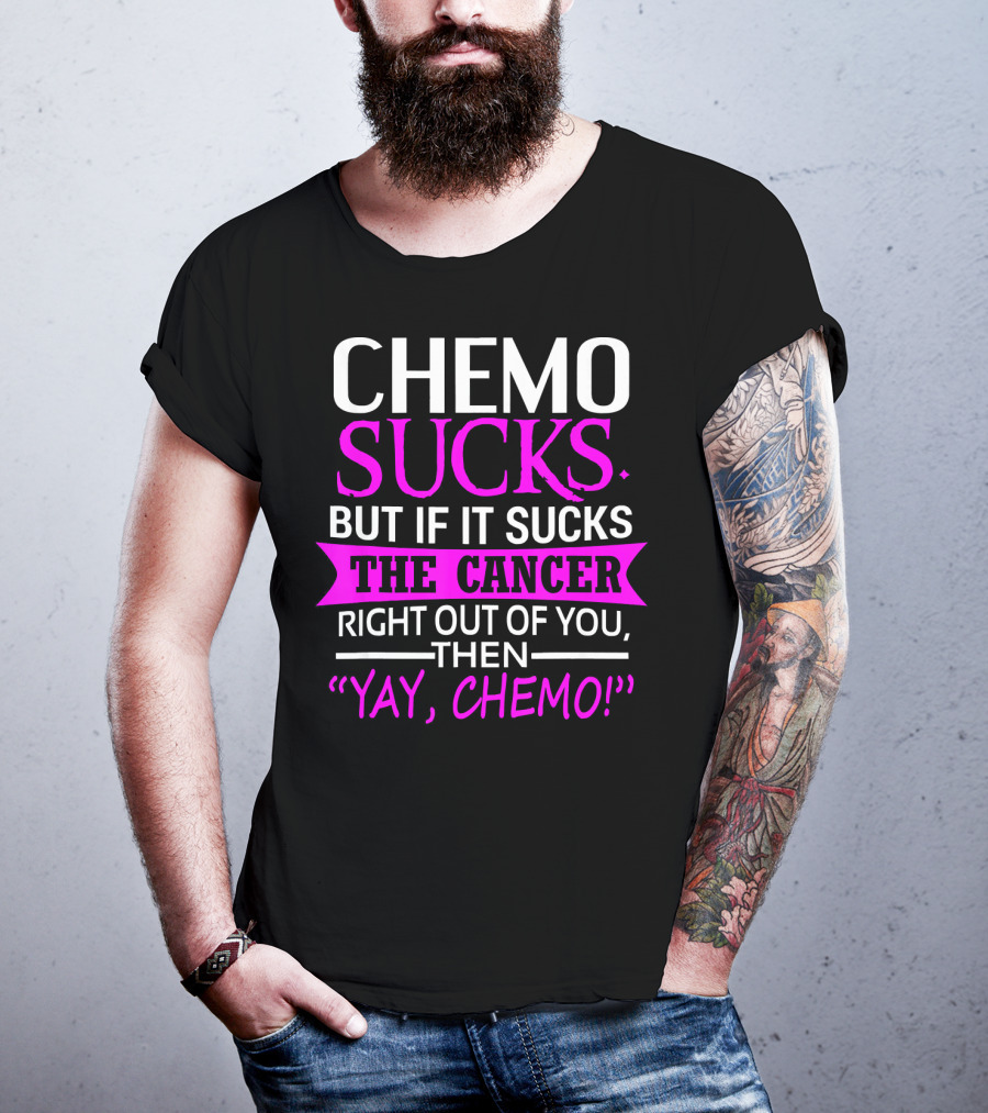Chemo Sucks But If It Sucks The Cancer Right Out Of You Then Yay Chemo T-Shirt