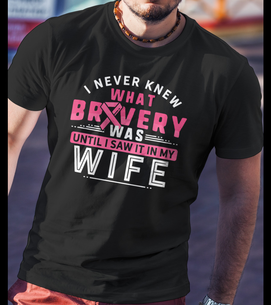I Never Knew What Bravery Was Until I Saw It In My Wife Breast Cancer Survivor Support Rib Pink T-Shirt
