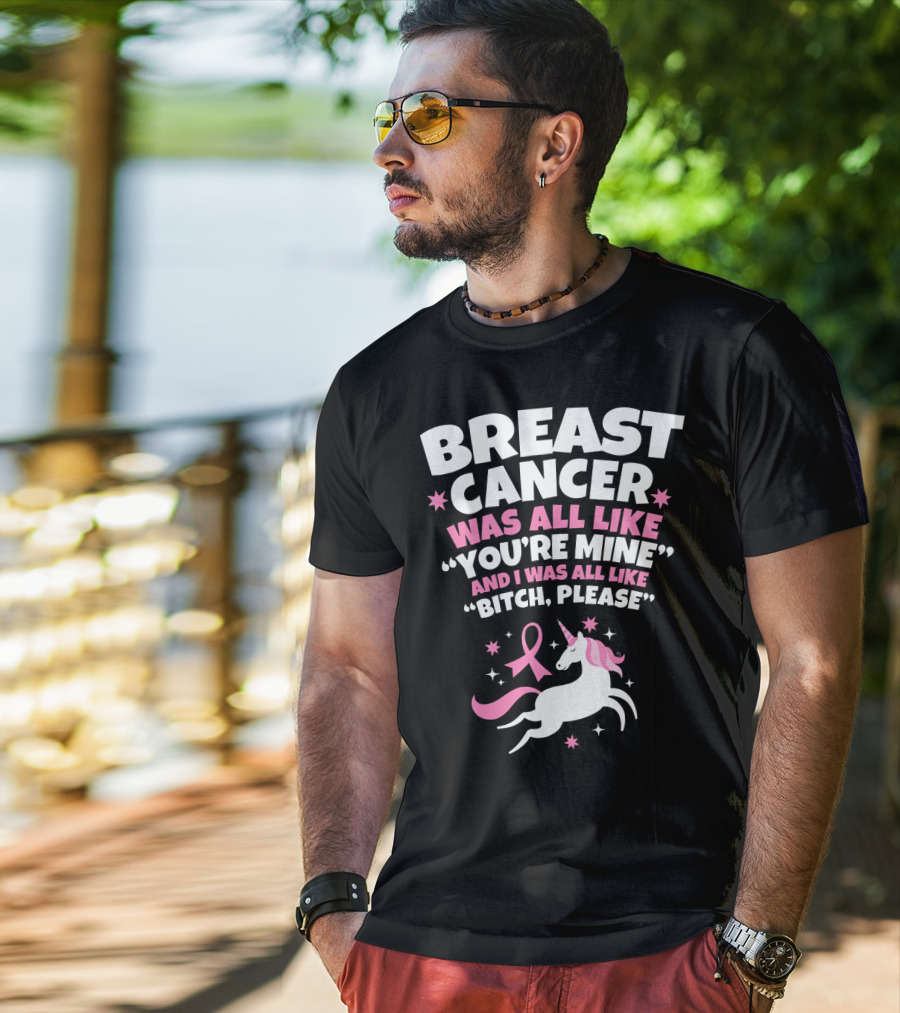 Breast Cancer Was All Like You're Mine And I Was All Like Bitch Please Unicorn T-Shirt