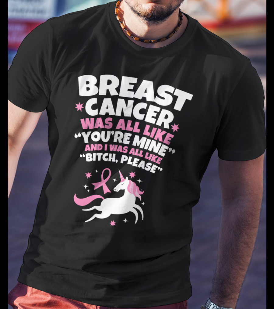 Breast Cancer Was All Like You're Mine And I Was All Like Bitch Please Unicorn T-Shirt