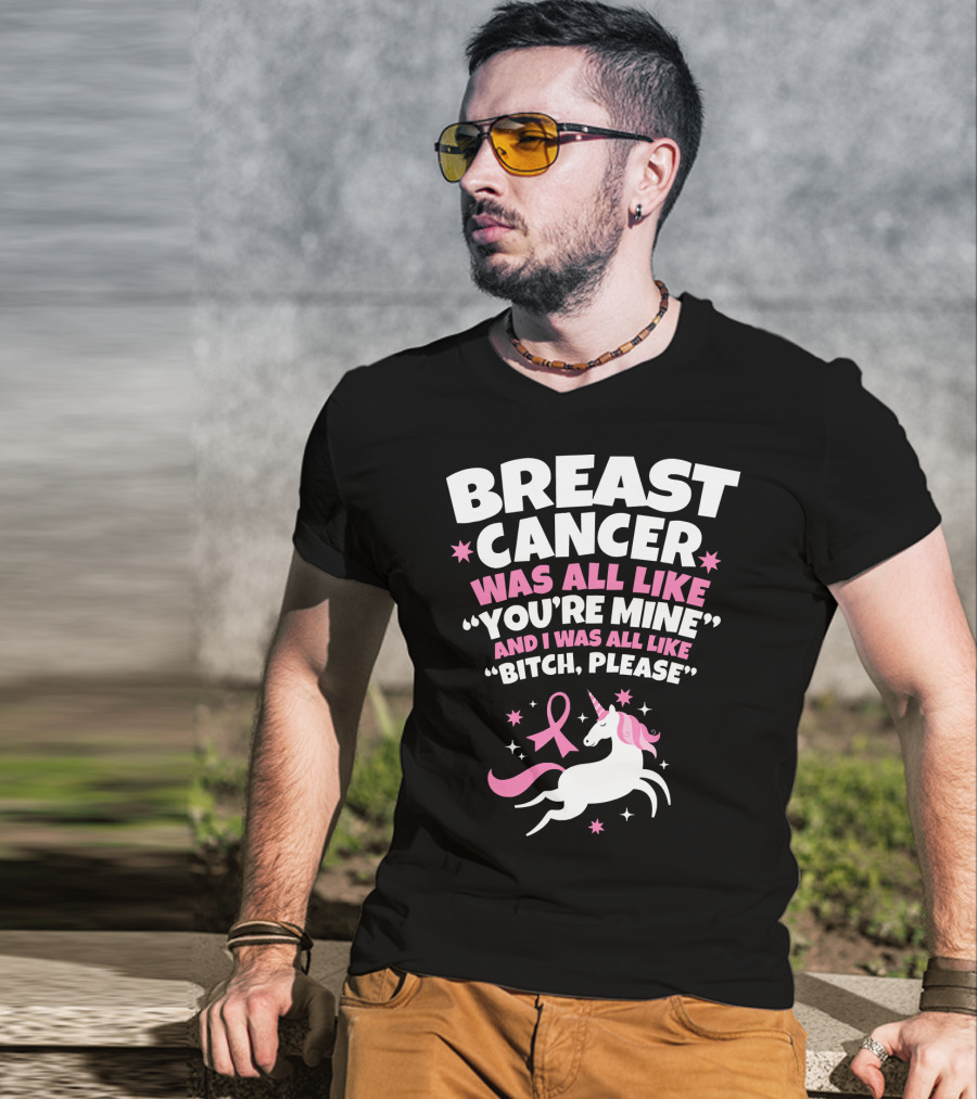 Breast Cancer Was All Like You're Mine And I Was All Like Bitch Please Unicorn T-Shirt
