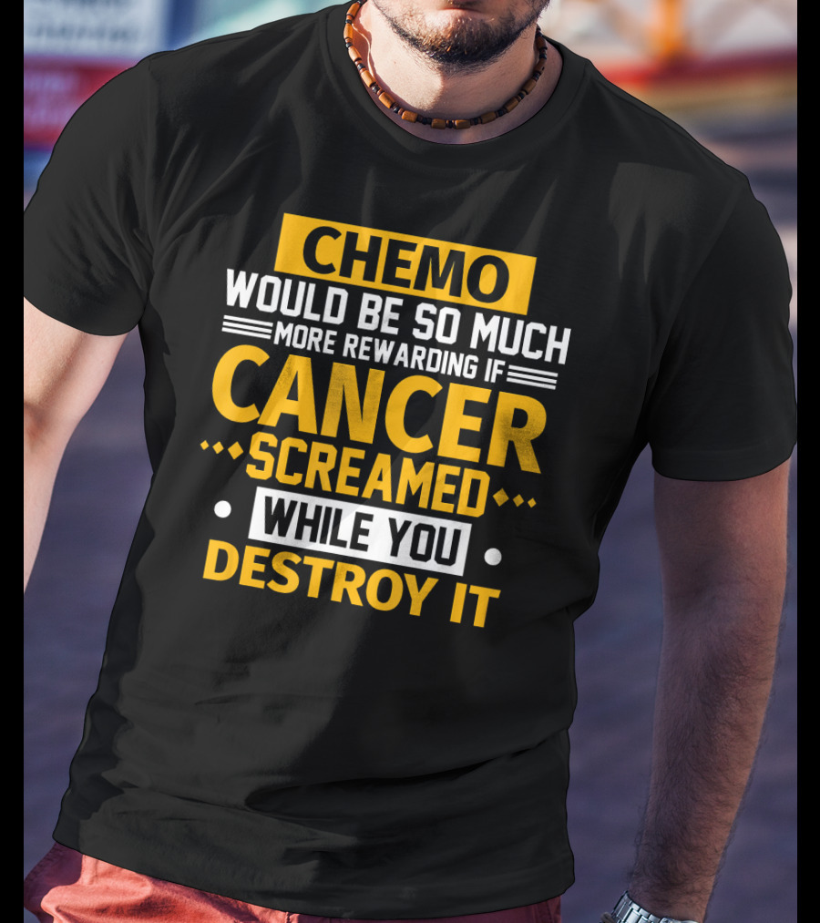 Chemo Would Be So Much More Rewarding If Cancer Screamed While You Destroy It T-Shirt