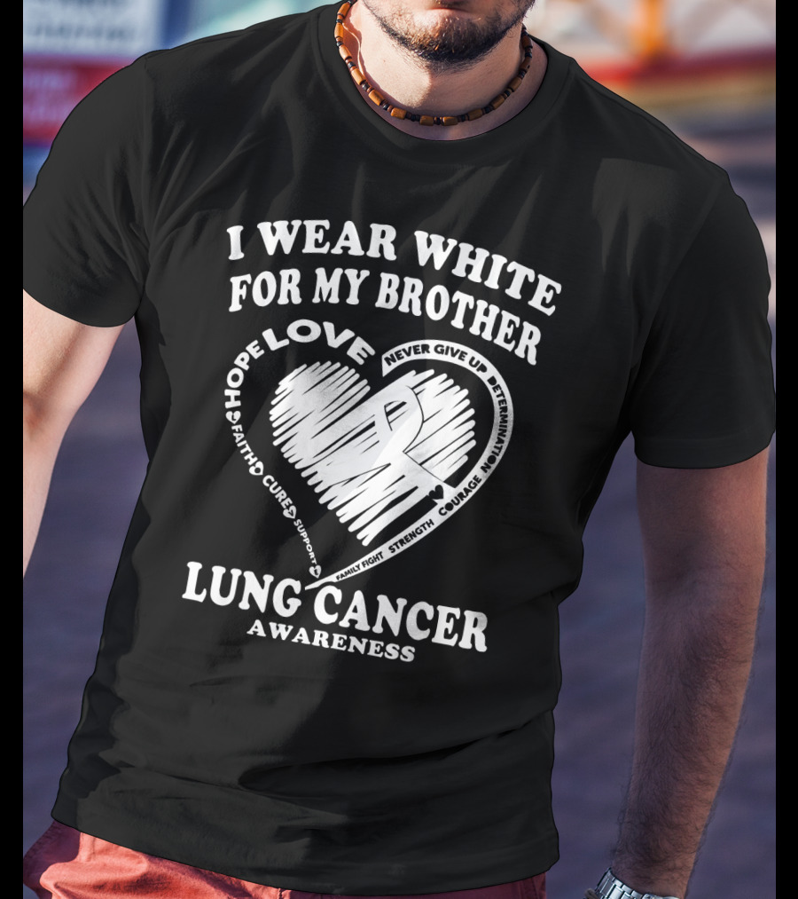 I Wear White For My Brother Lung Cancer Awareness Love Hope Faith Courage Strength T-Shirt