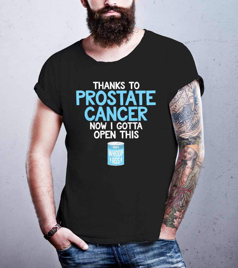 Thanks To Prostate Cancer Now I Gotta Open This 100% Whoop Ass T-Shirt