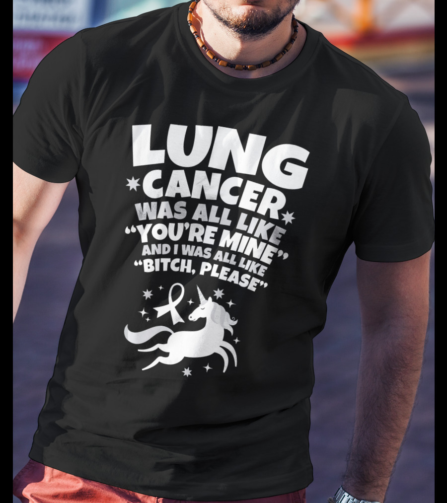 Lung Cancer Unicorn Was All Like You’re Mine And I Was All Like Bitch Please T-Shirt