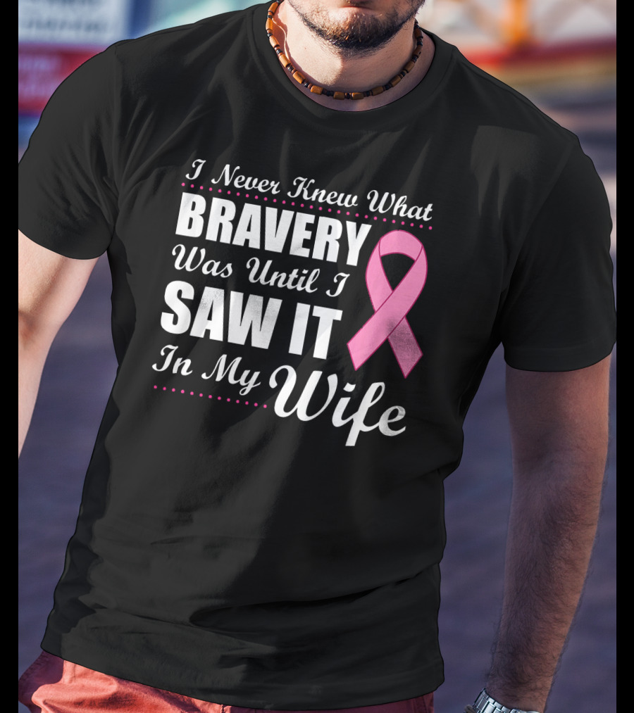 I Never Knew What Bravery Was Until I Saw It In My Wife Cancer Awareness T-Shirt