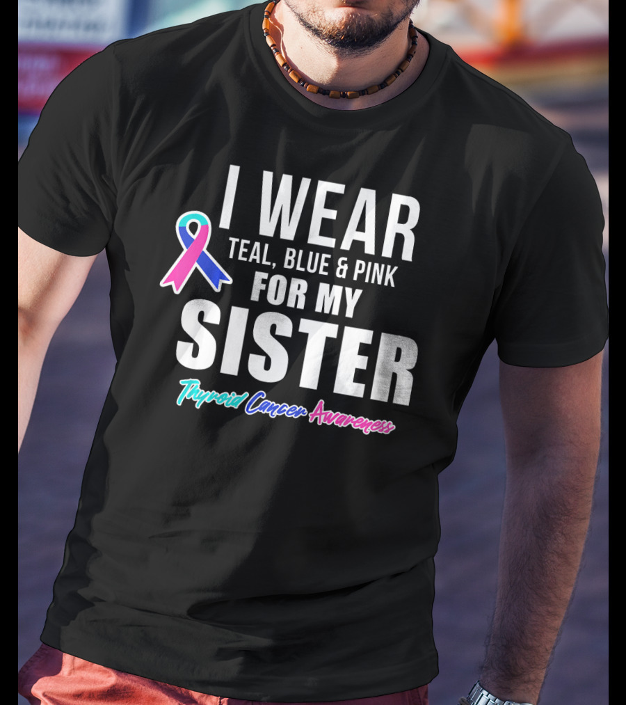I Wear Teal, Blue And Pink For My Sister Thyroid Cancer Awareness T-Shirt