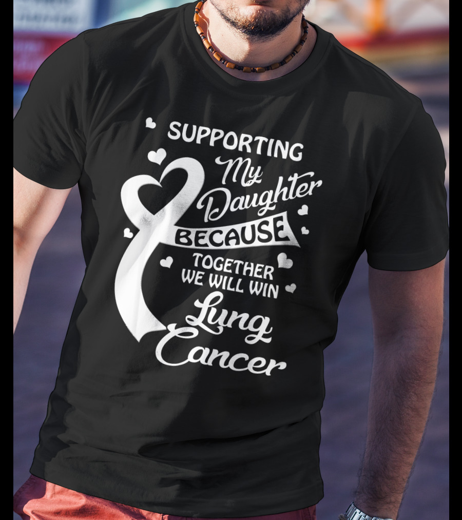 Supporting My Daughter Because Together We Will Win Lung Cancer T-Shirt