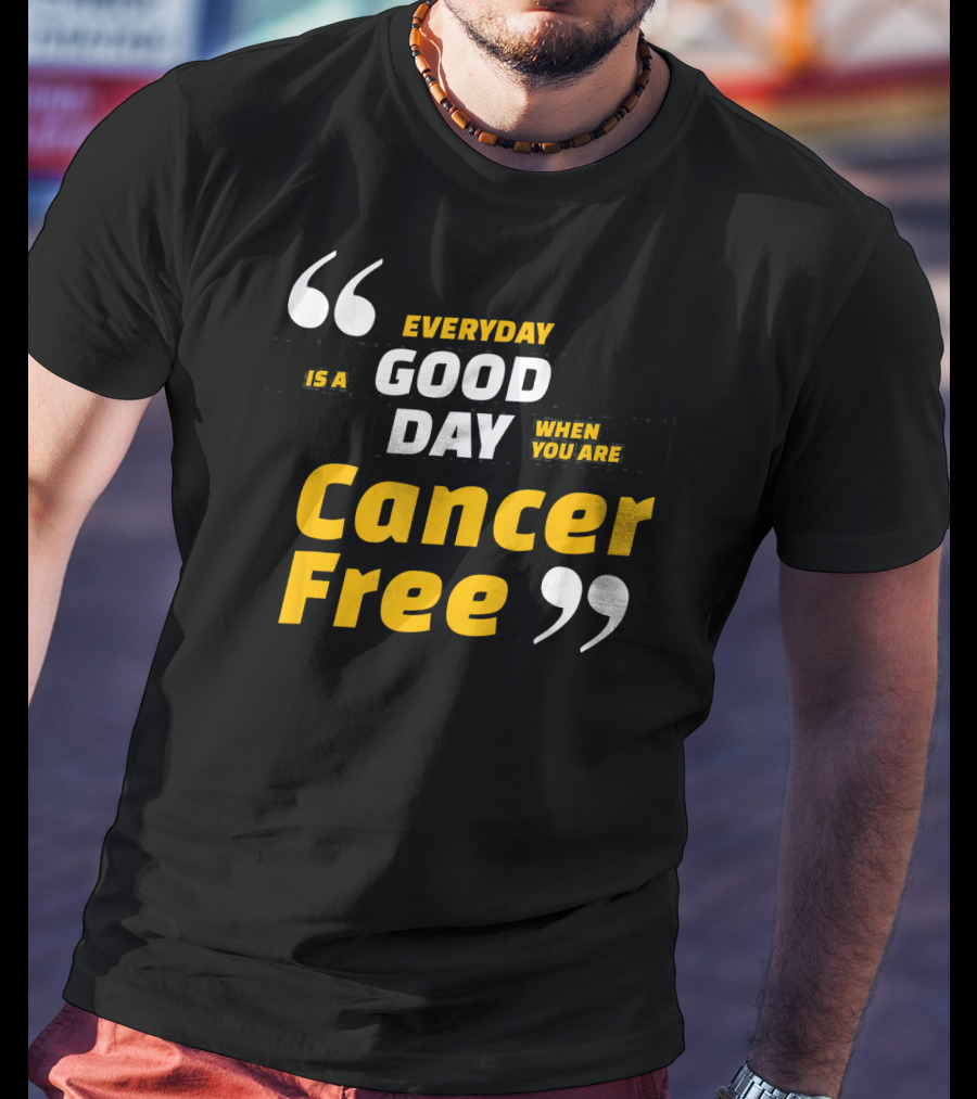 Everyday Is A Good Day When You Are Cancer Free T-Shirt