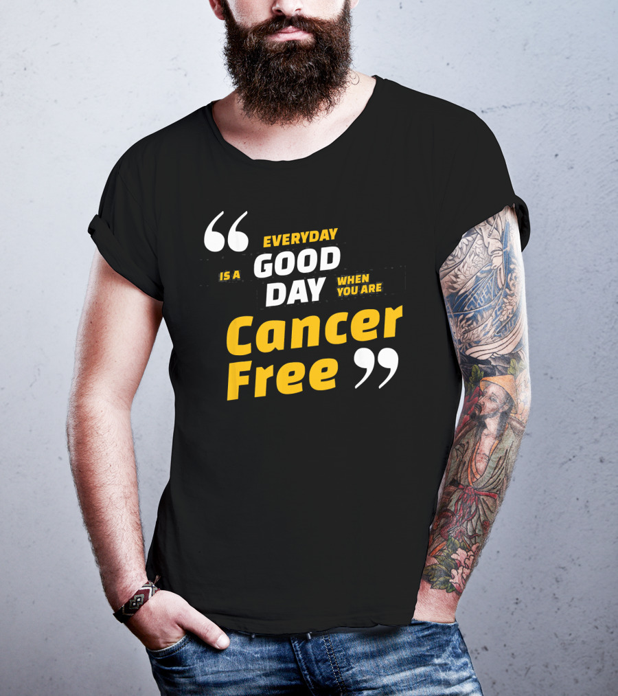 Everyday Is A Good Day When You Are Cancer Free T-Shirt