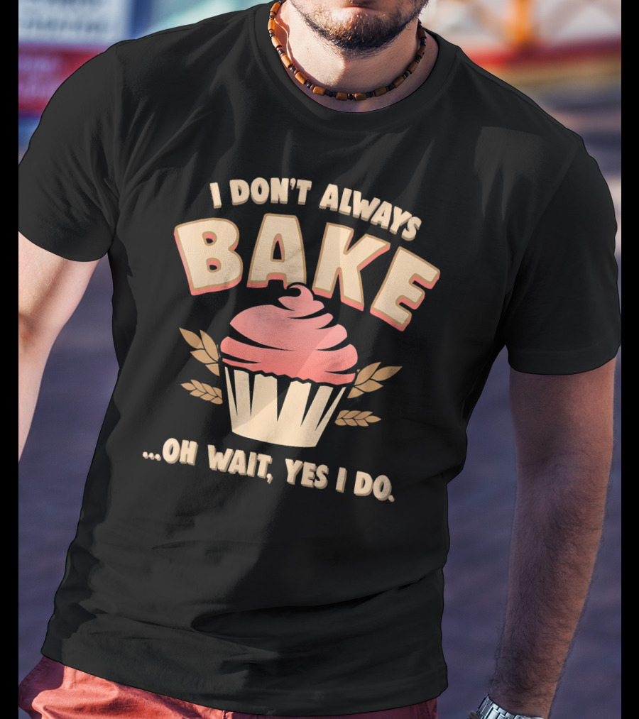 I Don't Always Bake Cupcake Oh Wait Yes I Do T-Shirt