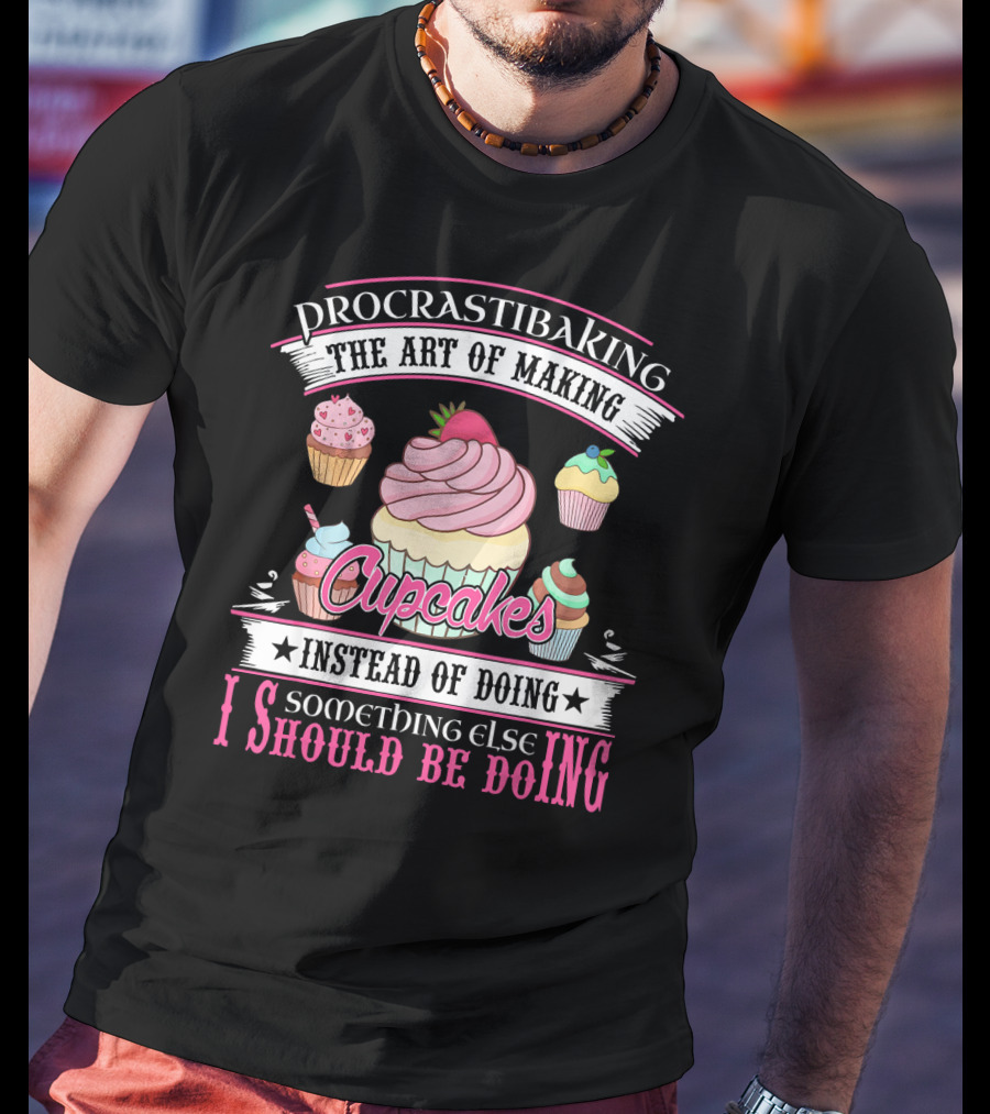 Procrastibaking The Art Of Making Cupcakes Instead Of Doing Something Else I Should Be Doing T-Shirt