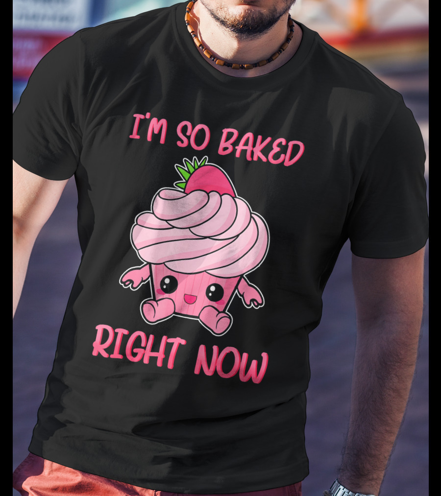 I'm So Baked Right Now Cute And Funny Cupcake T-Shirt