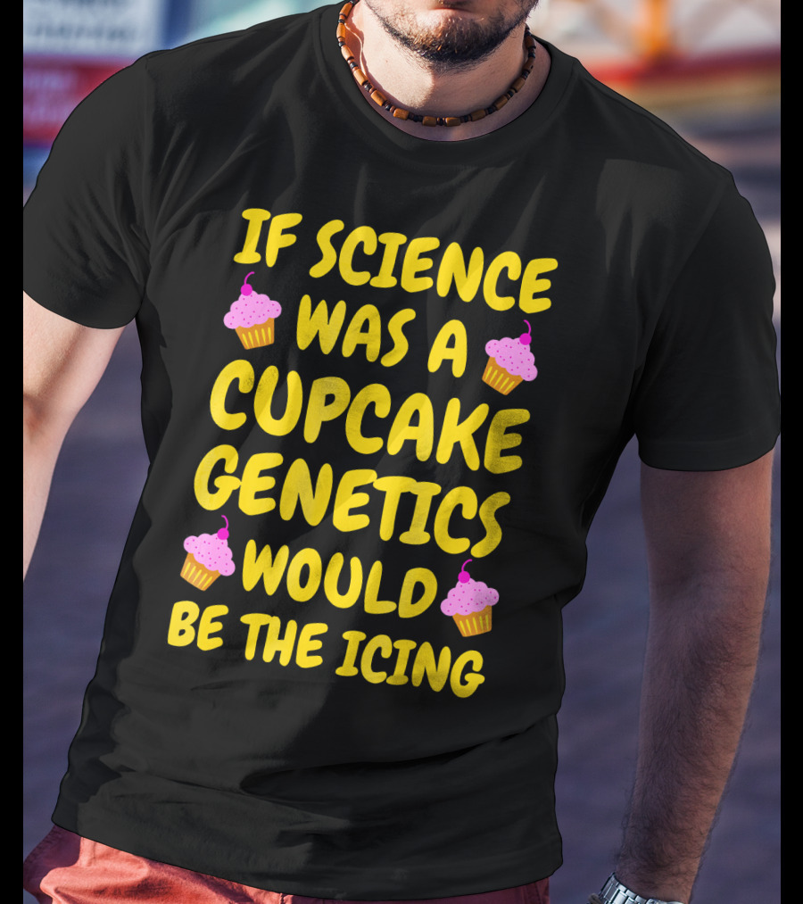 If Science Was A Cupcake Genetics Would Be The Icing T-Shirt