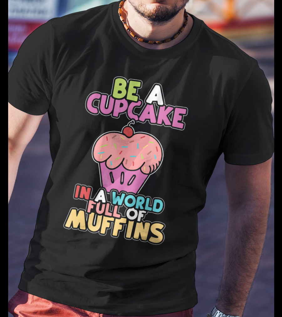 Be A Cupcake In A World Full Of Muffins T-Shirt