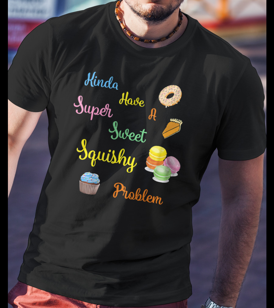 Kinda Have A Super Sweet Squishy Problem Cupcake Donut Pie Macarons T-Shirt