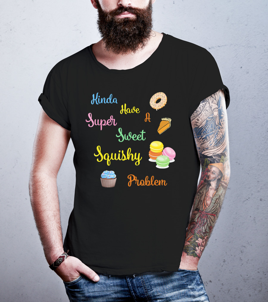 Kinda Have A Super Sweet Squishy Problem Cupcake Donut Pie Macarons T-Shirt