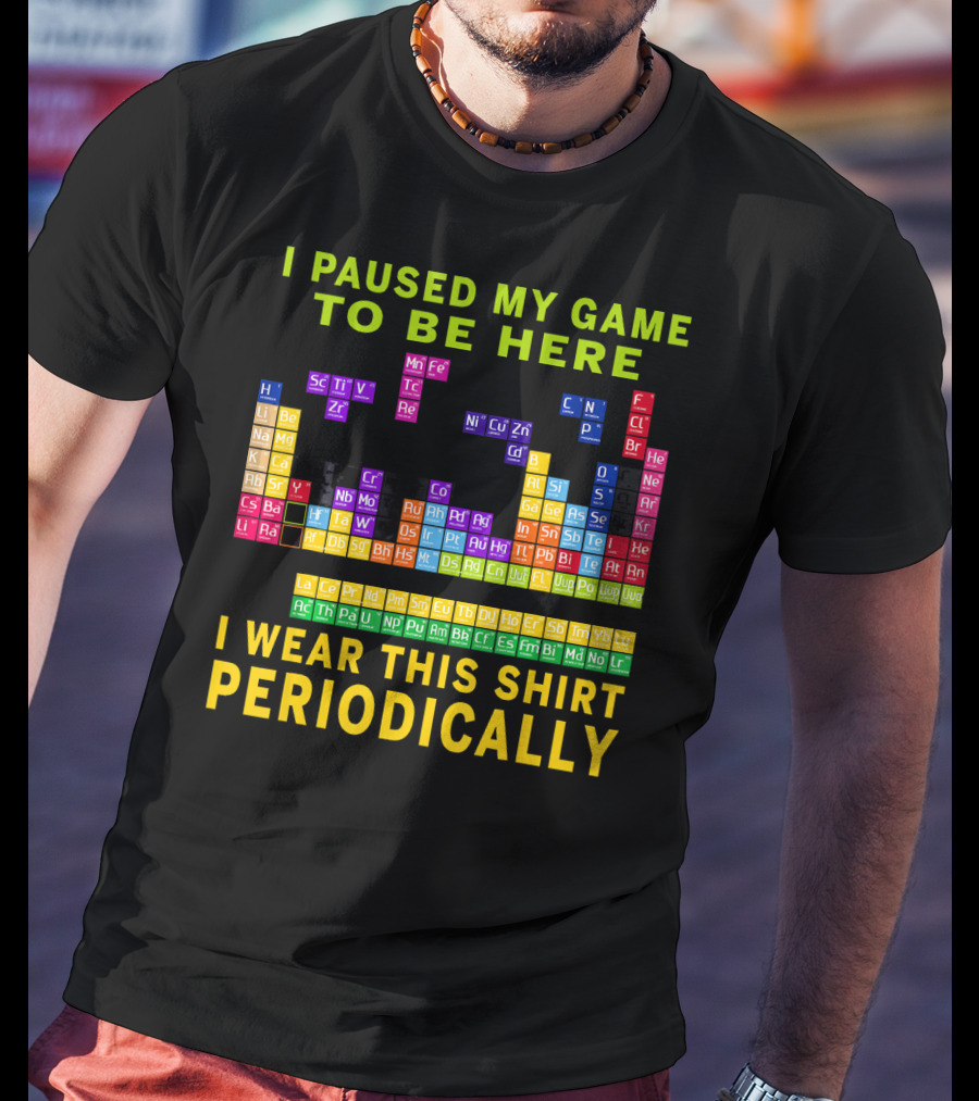 I Paused My Game To Be Here I Wear This Shirt Periodically Periodic Table T-Shirt