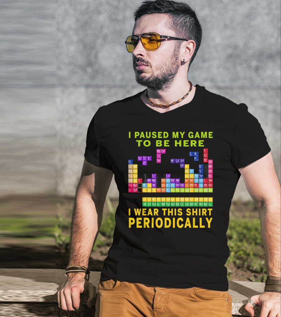 I Paused My Game To Be Here I Wear This Shirt Periodically Periodic Table T-Shirt