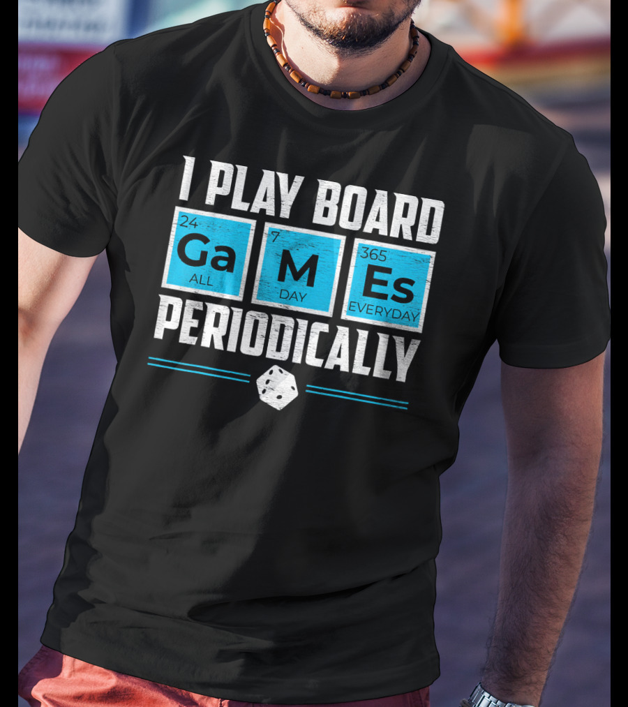 I Play Board Games Periodically Science Lover 24/7 All Day 365 Everyday T-Shirt