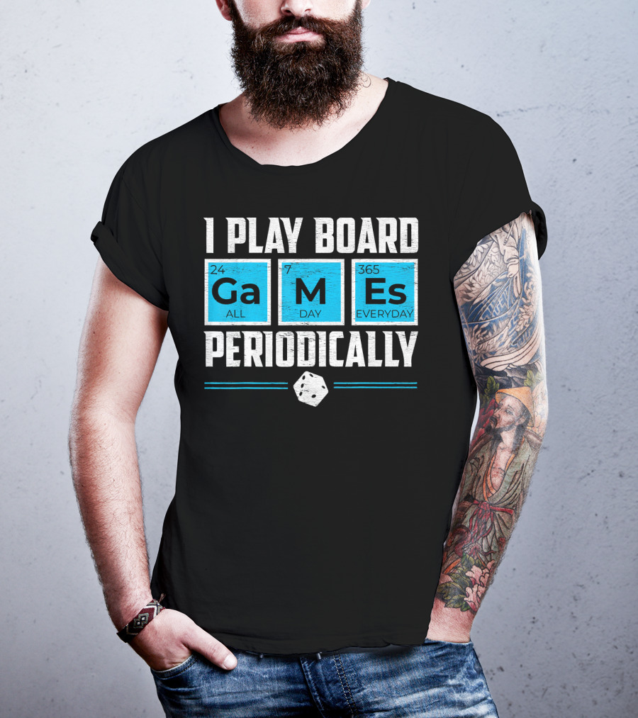 I Play Board Games Periodically Science Lover 24/7 All Day 365 Everyday T-Shirt