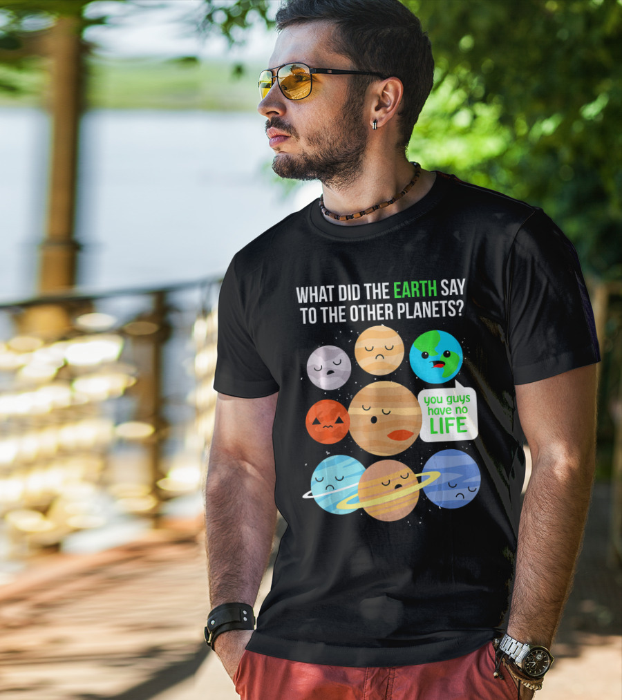 What Did The Earth Say To The Other Planets You Guys Have No Life Cute Funny Science Pun T-Shirt
