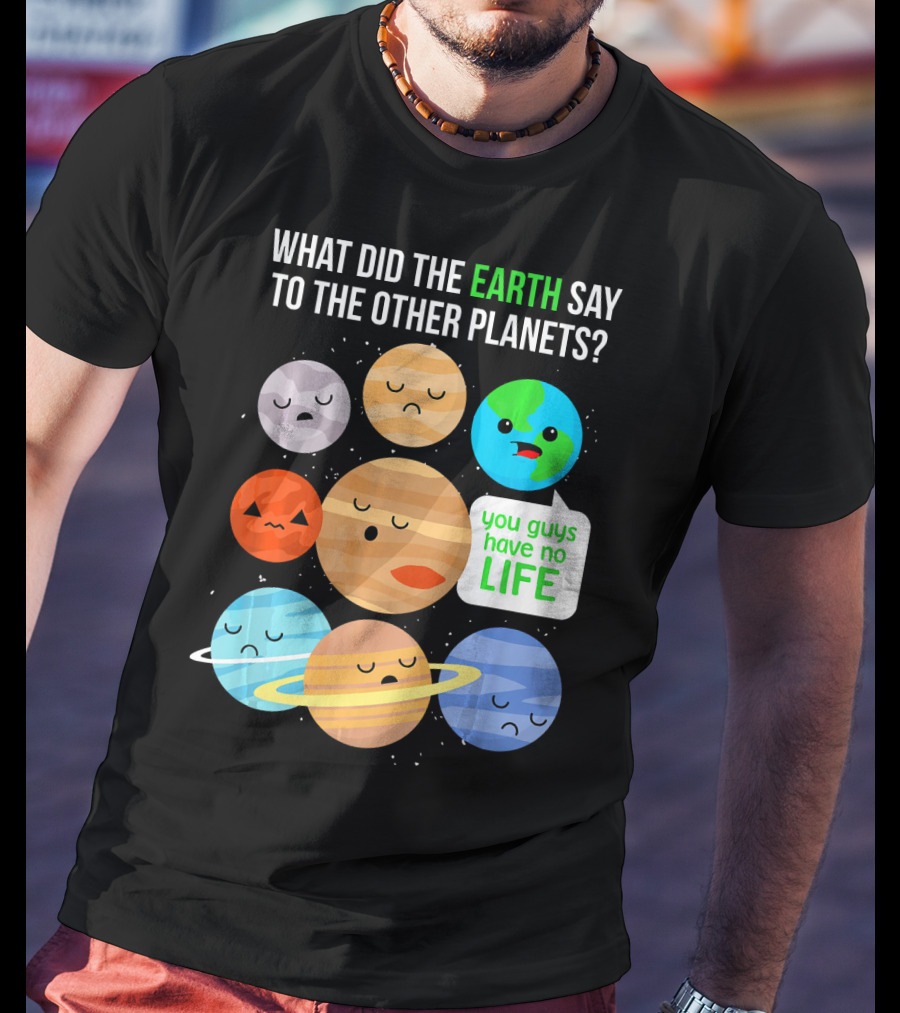 What Did The Earth Say To The Other Planets You Guys Have No Life Cute Funny Science Pun T-Shirt