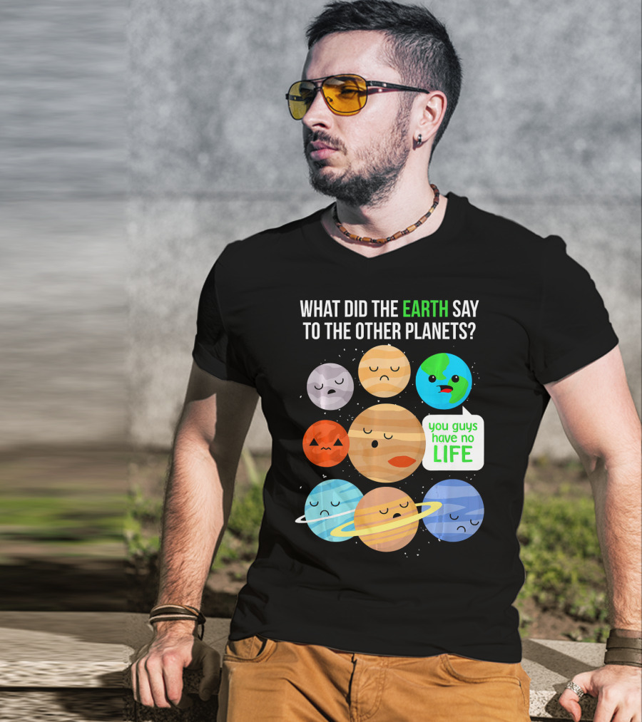 What Did The Earth Say To The Other Planets You Guys Have No Life Cute Funny Science Pun T-Shirt