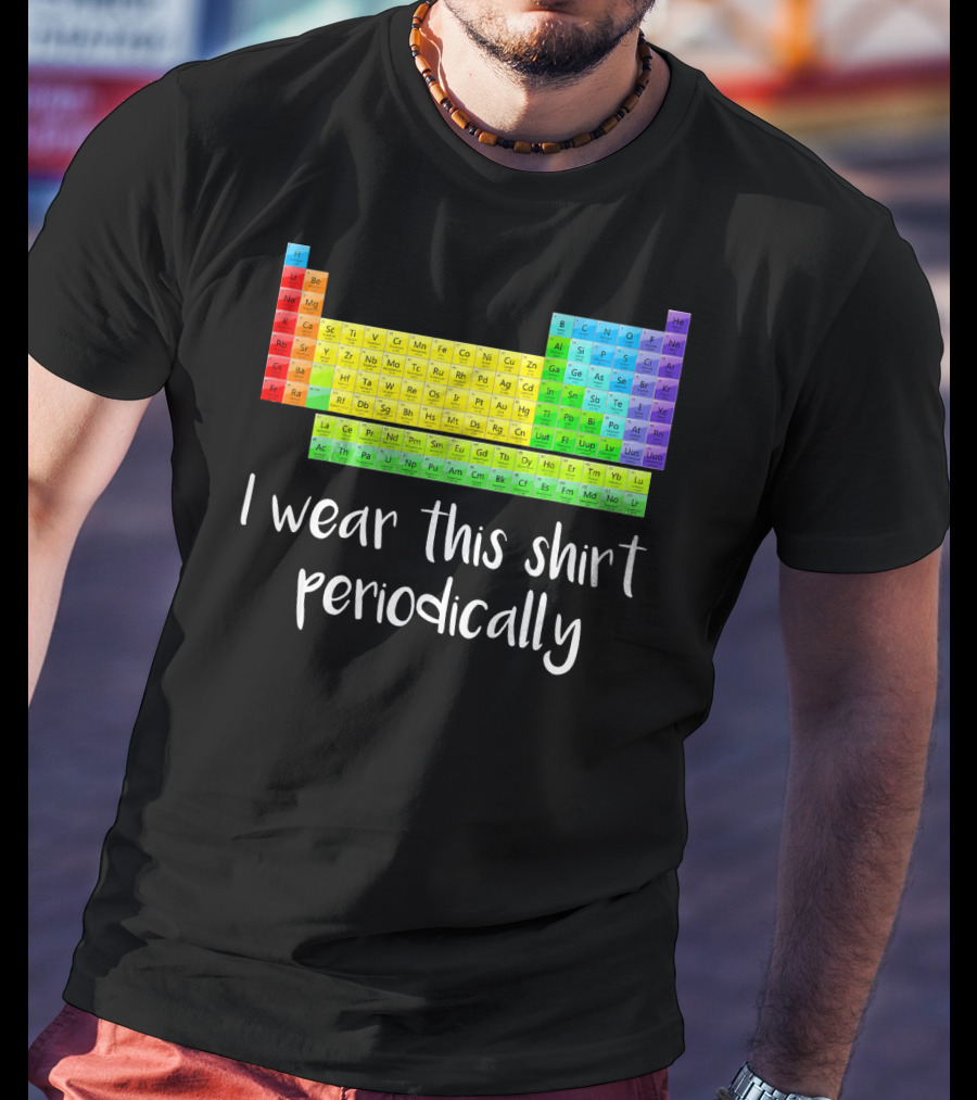Periodic Table I Wear This Shirt Periodically T-Shirt