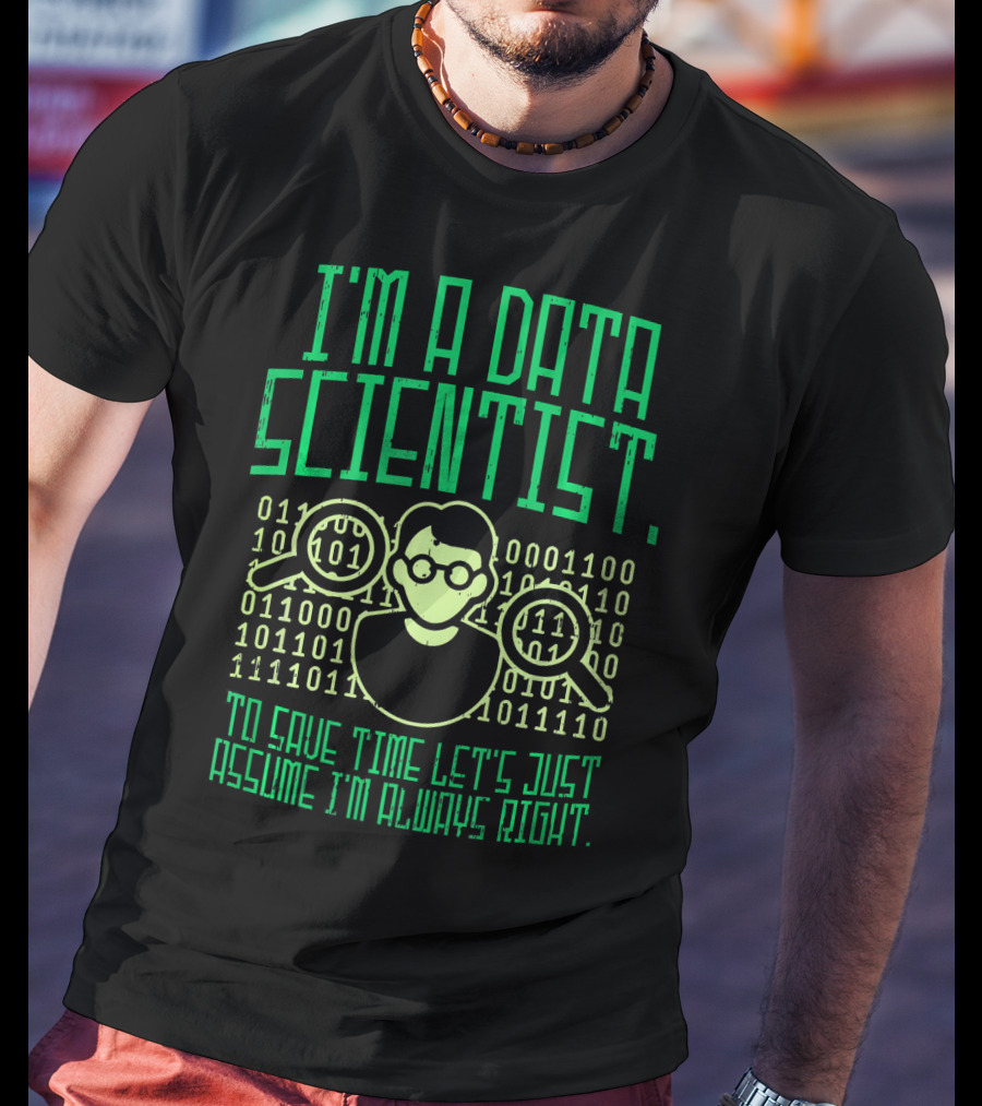 I'm A Data Scientist To Save Time Let's Just Assume I'm Always Right T-Shirt