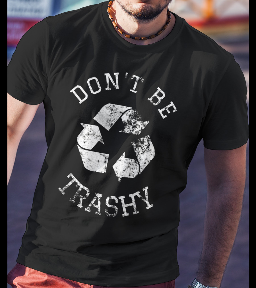 DON'T BE TRASHY Earth Day Recycle Recycling T-Shirt