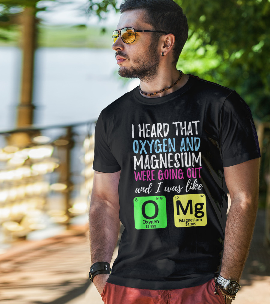 I Heard That Oxygen And Magnesium Were Going Out And I Was Like OMg T-Shirt