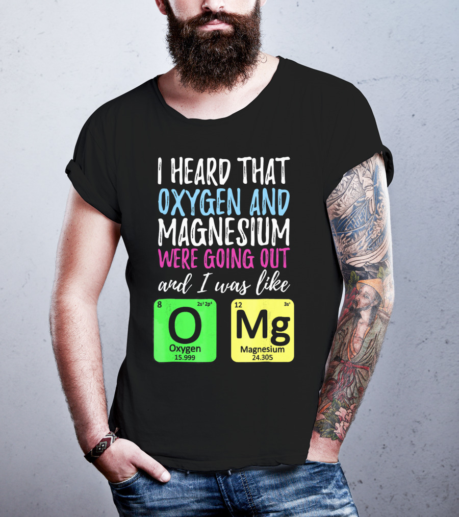 I Heard That Oxygen And Magnesium Were Going Out And I Was Like OMg T-Shirt