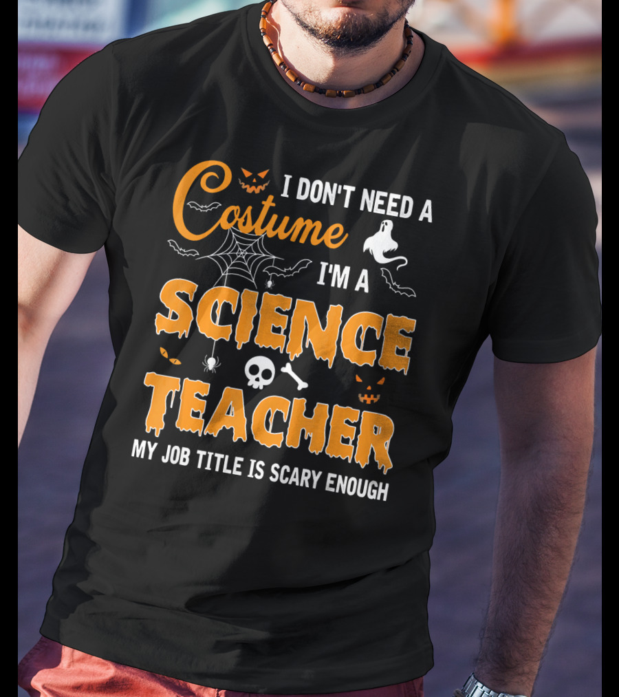 I Don't Need A Costume I'm A Science Teacher My Job Title Is Scary Enough T-Shirt