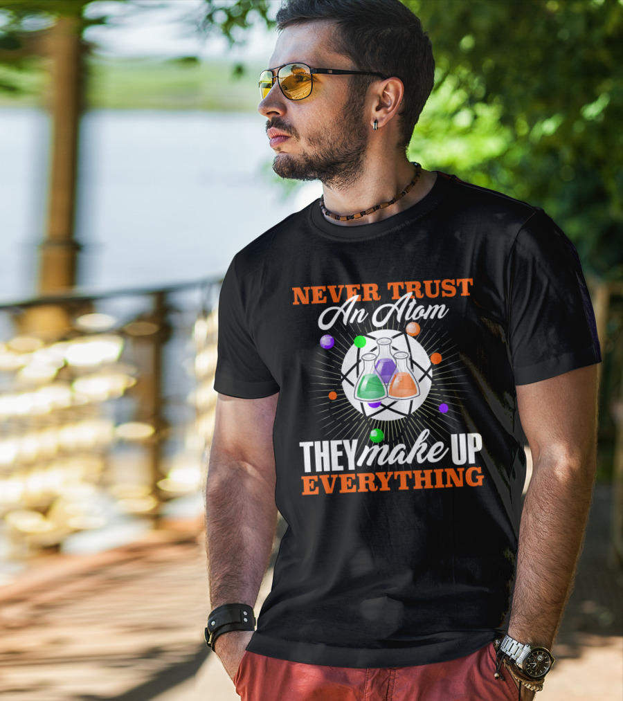 Never Trust An Atom They Make Up Everything Fun Science Nerd T-Shirt