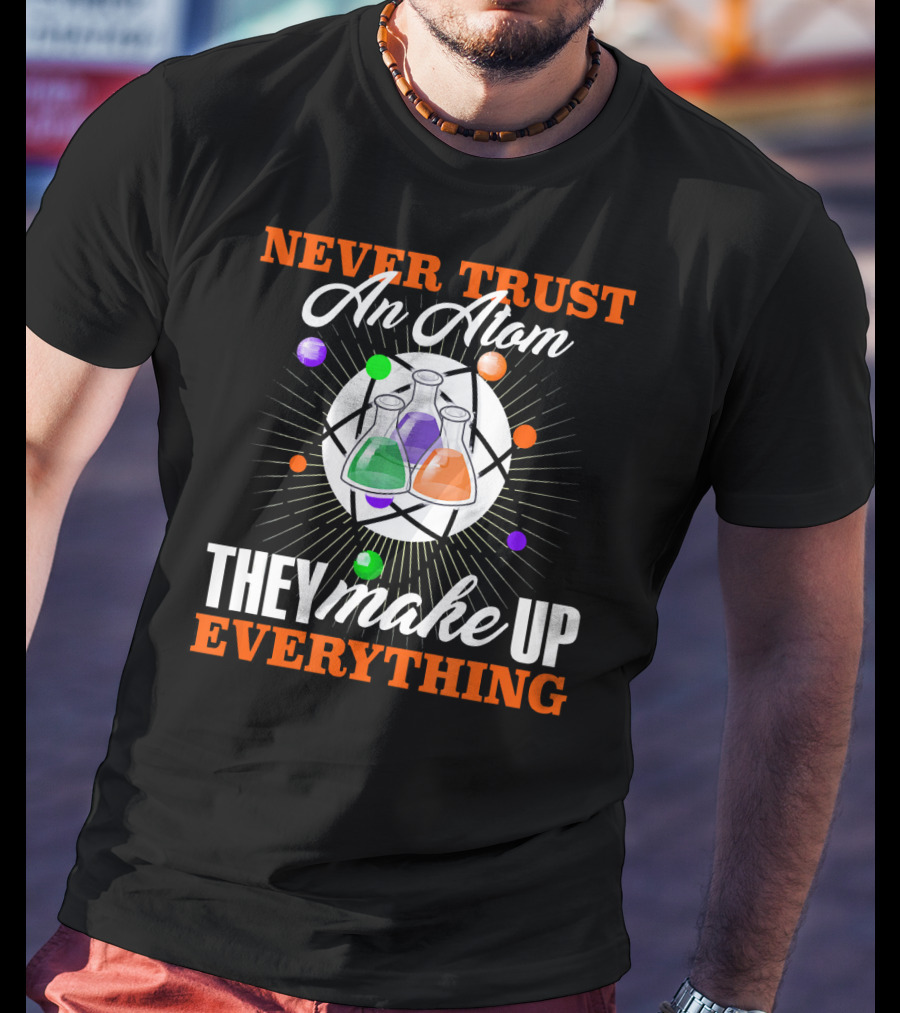 Never Trust An Atom They Make Up Everything Fun Science Nerd T-Shirt